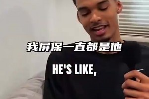 文班亚马直言：科比是我偶像 我的壁纸很多年都是他！