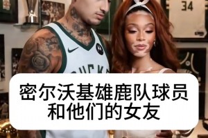 真爱唯一！AI制作：雄鹿队球员和他们的另一半！