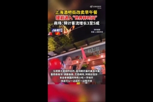 上海媒体：部分上海商圈已率先进入世界杯氛围，酒吧街转为售卖早午餐