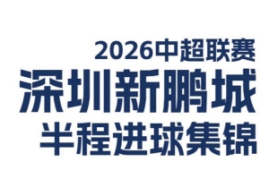 深圳新鹏城2026中超联赛半程进球精选发布!⚽️