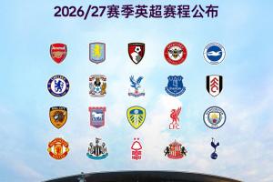 2026/2027赛季英超赛程：赛季首战8月22日枪手对阵考文垂，首轮纽卡斯尔对阵利物浦