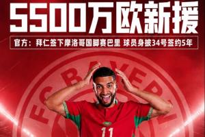 5500万欧元新加盟球员!官方宣布:拜仁慕尼黑队签下摩洛哥国脚赛巴里,合同期限5年
