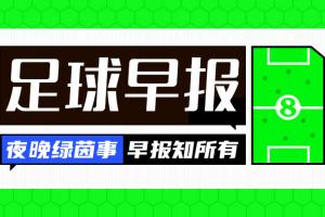 早报：激烈对决！老佛爷宣布穆帅及科纳特加盟，里克尔梅保证签下哈兰德